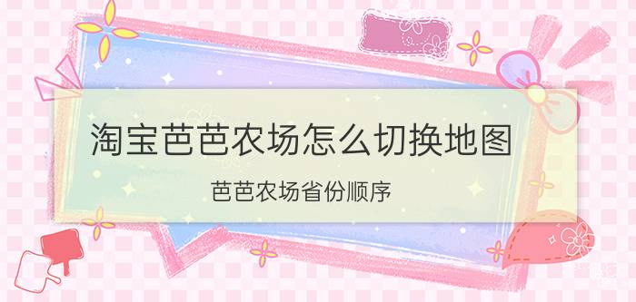 淘宝芭芭农场怎么切换地图 芭芭农场省份顺序？